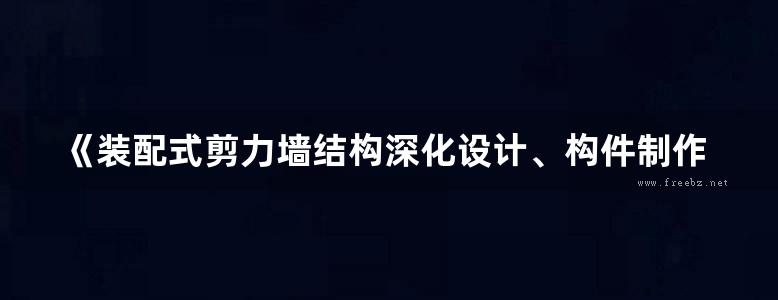 《装配式剪力墙结构深化设计、构件制作与施工安装技术指南》 刘海成 郑勇 著 2016年